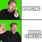 yea... | UPVOTING; MAKING PEOPLES DAY | image tagged in pewdiepie drake | made w/ Imgflip meme maker