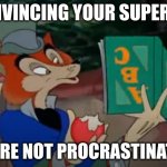 Job procrastinating | CONVINCING YOUR SUPERIOR; YOU'RE NOT PROCRASTINATING | image tagged in honest john | made w/ Imgflip meme maker