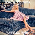 now is no time to relax Kylie meme