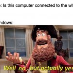 After literally every update | Me: Is this computer connected to the wifi? Windows: | image tagged in well no but actually yes | made w/ Imgflip meme maker