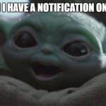 :D | ME WHEN I HAVE A NOTIFICATION ON IMGFLIP | image tagged in happy baby yoda,imgflip,notifications,baby yoda | made w/ Imgflip meme maker