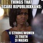 Michelle Strong | THINGS THAT SCARE REPUBLIKKKANS:; 1) STRONG WOMEN
2) TRUTH
3) MASKS | image tagged in michelle obama,strong women,masks,truth | made w/ Imgflip meme maker