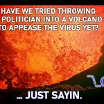 in the year 2020 | HAVE WE TRIED THROWING
 A POLITICIAN INTO A VOLCANO 
TO APPEASE THE VIRUS YET? ¯\_(ツ)_/¯; … JUST SAYIN. | image tagged in death volcano | made w/ Imgflip meme maker