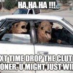 more speed | HA HA HA !!! NEXT TIME DROP THE CLUTCH SOONER, U MIGHT JUST WIN ... | image tagged in memes,quit hatin | made w/ Imgflip meme maker