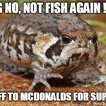 real hungry | AG NO, NOT FISH AGAIN !!!! I'M OFF TO MCDONALDS FOR SUPPER... | image tagged in memes,grumpy toad | made w/ Imgflip meme maker
