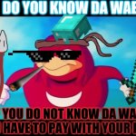 Ugandan Knuckles | DO YOU KNOW DA WAE; IF YOU DO NOT KNOW DA WAE
YOU HAVE TO PAY WITH YOUR LIFE | image tagged in ugandan knuckles | made w/ Imgflip meme maker