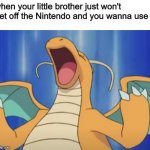 Dragonite said it's my turn on the Nintendo | when your little brother just won't get off the Nintendo and you wanna use it | image tagged in dragonite has a tantrum,gaming,funny,memes,me irl,pokemon | made w/ Imgflip meme maker