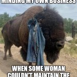 Yellowstone Bison | SO THERE I WAS MINDING MY OWN BUSINESS; WHEN SOME WOMAN COULDN'T MAINTAIN THE SIX FOOT SOCIAL DISTANCING | image tagged in memes,bison,omg karen,social distancing,one does not simply,so there i was | made w/ Imgflip meme maker