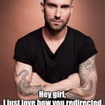 Adam Levine | Hey girl,
I just love how you redirected little Jimmy when he was using his mask as a slingshot. | image tagged in adam levine | made w/ Imgflip meme maker
