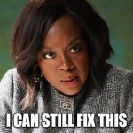 htgawm annalise | I CAN STILL FIX THIS | image tagged in tv shows | made w/ Imgflip meme maker