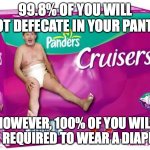 Meme Man | 99.8% OF YOU WILL NOT DEFECATE IN YOUR PANTS; HOWEVER, 100% OF YOU WILL BE REQUIRED TO WEAR A DIAPER | image tagged in diaper man | made w/ Imgflip meme maker