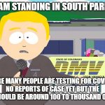 South park reporter | TOM, I AM STANDING IN SOUTH PARK DMW; WHERE MANY PEOPLE ARE TESTING FOR COVID-19,
NO REPORTS OF CASE YET BUT THE VIRUS SHOULD BE AROUND 100 TO THOUSAND OF PEOPLE | image tagged in south park reporter,coronavirus | made w/ Imgflip meme maker