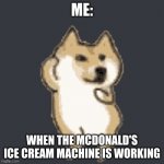 amazing meme | ME:; WHEN THE MCDONALD'S ICE CREAM MACHINE IS WORKING | image tagged in doge,funny memes | made w/ Imgflip meme maker