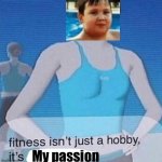Fitness isn't just a hobby, it's a lifestyle | My passion | image tagged in fitness isn't just a hobby it's a lifestyle | made w/ Imgflip meme maker