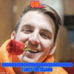 lost island | OH... NOOOOOOOOOOOOOOOOOOOOOOOOOOOO I LOST THE ISLAND | image tagged in mrbeast | made w/ Imgflip meme maker