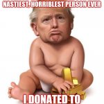 Kamala lady mean | THAT KAMALA LADY IS THE MEANEST
NASTIEST, HORRIBLEST PERSON EVER; I DONATED TO HER CAMPAIGN...TWICE | image tagged in baby trump | made w/ Imgflip meme maker