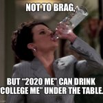 I’m now a professional | NOT TO BRAG, BUT “2020 ME” CAN DRINK “COLLEGE ME” UNDER THE TABLE. | image tagged in karen,vodka,drinking,2020,pro,funny memes | made w/ Imgflip meme maker
