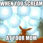 Naruto VS Kurama | WHEN YOU SCREAM; AT YOUR MOM | image tagged in naruto vs kurama | made w/ Imgflip meme maker