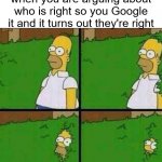 Embarrassing | when you are arguing about who is right so you Google it and it turns out they're right | image tagged in homer simpson in bush - large | made w/ Imgflip meme maker