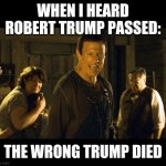 rip Robert Trump | WHEN I HEARD ROBERT TRUMP PASSED:; THE WRONG TRUMP DIED | image tagged in wrong kid died | made w/ Imgflip meme maker