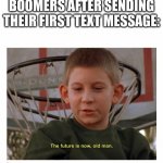 futer is NOW old man | BOOMERS AFTER SENDING THEIR FIRST TEXT MESSAGE: | image tagged in the future is now old man | made w/ Imgflip meme maker