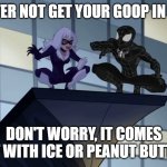 black cat spiderman | YOU BETTER NOT GET YOUR GOOP IN MY HAIR! DON'T WORRY, IT COMES OUT WITH ICE OR PEANUT BUTTER! | image tagged in black cat spiderman | made w/ Imgflip meme maker