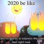 There are no words to express the pain I feel right now | 2020 be like | image tagged in there are no words to express the pain i feel right now,memes,meme,2020 | made w/ Imgflip meme maker