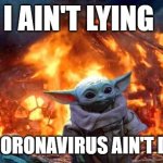 Baby Yoda Save Me | I AIN'T LYING; THE CORONAVIRUS AIN'T DYING | image tagged in baby yoda,coronavirus,coronavirus meme,uncle sam i want you to mask n95 covid coronavirus,covidiots,covid-19 | made w/ Imgflip meme maker