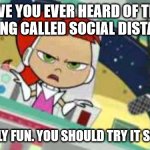 Sarcastic Betty | HAVE YOU EVER HEARD OF THIS NEW THING CALLED SOCIAL DISTANCING? IT'S REALLY FUN. YOU SHOULD TRY IT SOMETIME. | image tagged in sarcastic betty | made w/ Imgflip meme maker