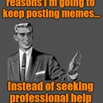 Many of you said I need to seek psychological help. | Due to personal reasons I'm going to 
keep posting memes... Instead of seeking professional help for my mental health. | image tagged in kill yourself guy on mental health,memes,mental health | made w/ Imgflip meme maker