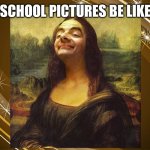 My school Picture | SCHOOL PICTURES BE LIKE | image tagged in bean mona lisa | made w/ Imgflip meme maker
