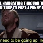 Up not down | ME NAVIGATING THROUGH THE NEWER YOUTUBE TO POST A FUNNY COMMENT | image tagged in up not down | made w/ Imgflip meme maker