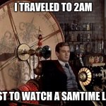 Youtuber "Samtime" inside joke | I TRAVELED TO 2AM; JUST TO WATCH A SAMTIME LIVE | image tagged in time machine | made w/ Imgflip meme maker