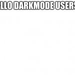 yeet | HELLO DARKMODE USERS... | image tagged in yeet | made w/ Imgflip meme maker