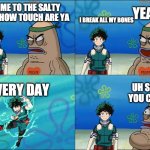 Welcome To The Salty Spitoon | I BREAK ALL MY BONES; YEAH SO; WELCOME TO THE SALTY SPITOON HOW TOUCH ARE YA; EVERY DAY; UH SORRY YOU CAN GO | image tagged in welcome to the salty spitoon | made w/ Imgflip meme maker