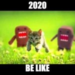 2020 be like | 2020; BE LIKE | image tagged in domokun chasing kitty | made w/ Imgflip meme maker