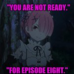 Re:Zero Ram | "YOU ARE NOT READY."; "FOR EPISODE EIGHT." | image tagged in re zero ram | made w/ Imgflip meme maker