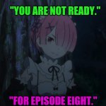 Re:Zero Ram | "YOU ARE NOT READY."; "FOR EPISODE EIGHT." | image tagged in re zero ram | made w/ Imgflip meme maker