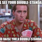 Politicians be like | I'LL SEE YOUR DOUBLE-STANDARD; AND RAISE YOU A DOUBLE-STANDARD | image tagged in nick cage poker face | made w/ Imgflip meme maker