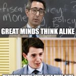 Great minds think alike? | GREAT MINDS THINK ALIKE; MEDIOCRE MINDS THINK EVEN MORE ALIKE | image tagged in ferris bueller teacher and student | made w/ Imgflip meme maker
