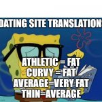 Dating Body Type Translations | DATING SITE TRANSLATIONS; ATHLETIC = FAT
CURVY = FAT
AVERAGE=VERY FAT
THIN=AVERAGE | image tagged in dropping that knowledge | made w/ Imgflip meme maker