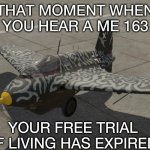 German Jet | THAT MOMENT WHEN YOU HEAR A ME 163; YOUR FREE TRIAL OF LIVING HAS EXPIRED | image tagged in german jet | made w/ Imgflip meme maker