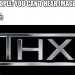 Hearing Images | PEOPLE: YOU CAN'T HEAR IMAGES! ME: | image tagged in thx logo,thx,logo,funny,memes | made w/ Imgflip meme maker