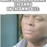 Kinda not big brain move | GAME: YOU HAVE NO AMMO:
THE AMMO ON THE AMMO BELT: | image tagged in am i joke to you | made w/ Imgflip meme maker