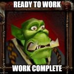 frozen throne memes | READY TO WORK; WORK COMPLETE | image tagged in warcraft orc peon | made w/ Imgflip meme maker
