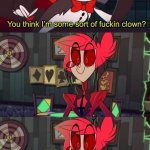 You think I'm some sort of fucking clown?