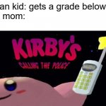 I'ma start posting my first memes I ever made | Asian kid: gets a grade below A 
His mom: | image tagged in kirby's calling the police,school,mom | made w/ Imgflip meme maker