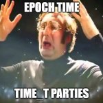 epoch tea time parties | EPOCH TIME; TIME_T PARTIES | image tagged in mind blown,unix,epoch | made w/ Imgflip meme maker