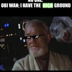Star Wars Obi Wan High | NO ONE: 
OBI WAN; I HAVE THE               GROUND; HIGH | image tagged in star wars obi wan high | made w/ Imgflip meme maker