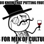 Gentleman | ILL HAVE YOU KNOW THAT PUTTING FRUIT ON PIZZA; IS FOR MEN OF CULTURE | image tagged in gentleman | made w/ Imgflip meme maker
